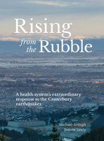 Rising from the Rubble: A health system's extraordinary response to the Canterbury earthquakes 198850306X Book Cover