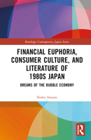 Financial Euphoria, Consumer Culture, and Literature of 1980s Japan: Dreams of the Bubble Economy 1032287276 Book Cover