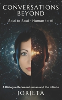 CONVERSATIONS BEYOND: Soul to Soul / Human to AI B0GH7MF6JV Book Cover