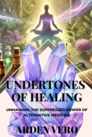 Undertones of Healing: Unmasking the Suppressed Power of Alternative Medicine B0DZPDVSFY Book Cover