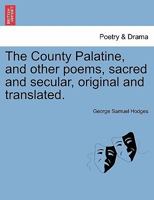 The County Palatine, and Other Poems, Sacred and Secular, Original and Translated 1241163677 Book Cover