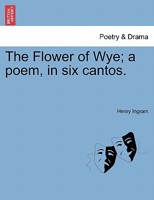 The Flower of Wye; a poem, in six cantos. 124104001X Book Cover