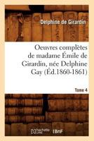 Oeuvres Compla]tes de Madame A0/00mile de Girardin, Na(c)E Delphine Gay. Tome 4 (A0/00d.1860-1861) 2012757278 Book Cover