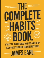 The Complete Habits Book: Start to Train Good Habits and Stop Bad Ones Through Proven Methods B0FHP6XRS1 Book Cover