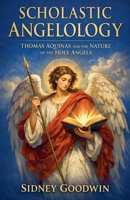 Scholastic Angelology: Thomas Aquinas and the Nature of the Holy Angels B0GTDPGLLT Book Cover