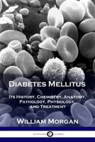 Diabetes Mellitus: Its History, Chemistry, Anatomy, Pathology, Physiology, and Treatment 0359732917 Book Cover