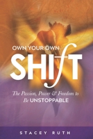 Own Your Own Shift: The Passion, Power & Freedom To Be Unstoppable 0999515632 Book Cover