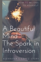 A Beautiful Mind~ The Spark in Introversion: How to Belong to Yourself 1987445562 Book Cover