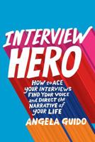 Interview Hero: How to Ace Your Interviews, Find Your Voice, and Direct the Narrative of Your Life 1732350922 Book Cover