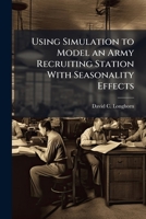 Using Simulation to Model an Army Recruiting Station with Seasonality Effects 1288228511 Book Cover