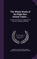 The Whole Works of the Right Rev. Jeremy Taylor ...: Worthy Communicant. Supplement of Sermons. Collection of Offices 1018467726 Book Cover
