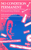 No Condition Permanent: Pump-Priming Ghana's Industrial Revolution 094668832X Book Cover