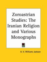 Zoroastrian Studies: the Iranian Religion and Various Monographs (1928) 0766166554 Book Cover