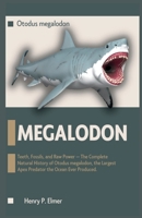 MEGALODON (Otodus megalodon): Teeth, Fossils, and Raw Power - The Complete Natural History of Otodus megalodon, the Largest Apex Predator the Ocean Ever Produced (Prehistoric Animal Story) B0H9ZDNWDD Book Cover