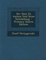 Der Dom Zu Aachen Und Seine Entstellung: Ein Kunstwissenschaftlicher Protest (Classic Reprint) 1017847940 Book Cover