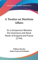 A Treatise On Maritime Affairs: Or A Comparison Between The Commerce And Naval Power Of England And France 1104602342 Book Cover