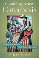 Common Sense Catechesis: Lessons from the Past, Road Map for the Future 1612787789 Book Cover