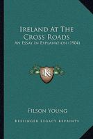 Ireland at the Cross Roads: An Essay in Explanation 114502906X Book Cover
