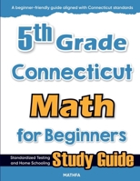 5th Grade Connecticut Math for Beginners: Standardized Testing and Home Schooling Study Guide 1636205461 Book Cover