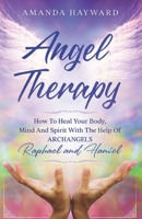 Angel Therapy: How To Heal Your Body, Mind, and Spirit With The Help Of Archangels Raphael and Haniel B093B7T527 Book Cover