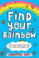 Find Your Rainbow: Color and Create Your Way to a Calm and Happy Life 1524718505 Book Cover