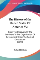 The History of the United States Of America V2: From The Discovery Of The Continent To The Organization Of Government Under The Federal Constitution 116467448X Book Cover
