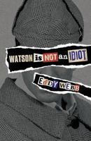 Watson Is Not an Idiot: An Opinionated Tour of the Sherlock Holmes Canon 1780924968 Book Cover