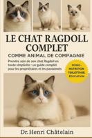 LE CHAT RAGDOLL COMPLET COMME ANIMAUX DE COMPAGNIE: Prendre soin de son chat Ragdoll en toute simplicité : un guide complet pour les propriétaires et les passionnés B0G4FDVK45 Book Cover