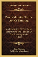 Practical Guide To The Art Of Phrasing: An Exposition Of The Views Determining The Position Of The Phrasing-marks By Means Of A Complete Thematic, ... Analysis Of Classic And Romantic Compositions 1015952992 Book Cover