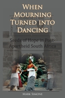 When Mourning Turned Into Dancing: Seeds of Hope in Post-Apartheid South Africa 0578223643 Book Cover