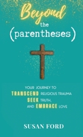 Beyond the Parentheses: Your Journey to Transcend Religious Trauma, Seek Truth, and Embrace Love B0BP5W7X9L Book Cover