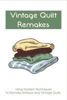 Vintage Quilt Remakes: Using Modern Techniques To Remake Antique And Vintage Quilts: Inspired By Antique Quilts Book B098W7B4F8 Book Cover
