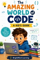 The Amazing World of Code: A Kid's Guide to Coding, Scratch, Python, and Robotics (BrightMind Learning) B0HBQDJ3WN Book Cover