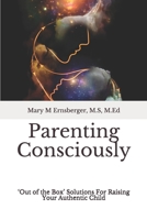 Parenting Consciously: 'Out of the Box' Solutions For Raising Your Authentic Child B08NXZP2XL Book Cover
