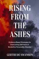 Rising from the Ashes: Evidence-Based Strategies for Overcoming Self-Harm in Borderline Personality Disorder B0F6TKTJ66 Book Cover