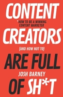 Content Creators Are Full Of Sh*t: How To Be Winning Content Marketer B08C9C5HM4 Book Cover