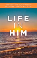 Life In Him: Inspiration and Encouragement to Embrace Every Day with Jesus B0F4N8NDDV Book Cover