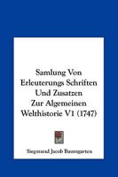 Samlung Von Erleuterungs Schriften Und Zusatzen Zur Algemeinen Welthistorie V1 (1747) 1166214737 Book Cover