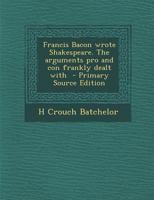 Francis Bacon Wrote Shakespeare. The Arguments pro and Con Frankly Dealt With B0BQ3YKLJ2 Book Cover