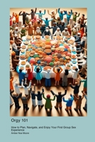 Orgy 101: How to Plan, Navigate, and Enjoy Your First Group Sex Experience 1778904971 Book Cover