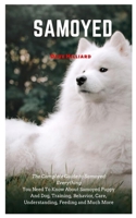 SAMOYED: The Complete Guide to Samoyed: Everything You Need To Know About Samoyed Puppy And Dog, Training, Behavior, Care, Understanding, Feeding and Much More B08L8RB541 Book Cover