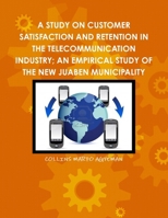 A Study on Customer Satisfaction and Retention in the Telecommunication Industry; An Empirical Study of the New Juaben Municipality 1304126439 Book Cover