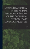 Sexual Dimorphism in the Animal Kingdom, a Theory of the Evolution of Secondary Sexual Characters 1165798085 Book Cover