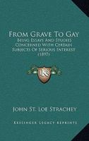 From Grave to Gay; Being Essays and Studies Concerned With Certain Subjects of Serious Interest, With the Puritans, With Literature, and With the ... Now for the First Time Collected and Arranged 0548844763 Book Cover