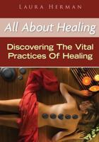 All about Healing : Discovering the Vital Practices of Healing 1502748584 Book Cover