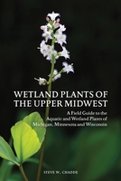 Wetland Plants of the Upper Midwest: A Field Guide to the Aquatic and Wetland Plants of Michigan, Minnesota and Wisconsin 1797053248 Book Cover