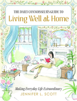 The Daily Connoisseur's Guide to Living Well at Home: Making Everyday Life Extraordinary