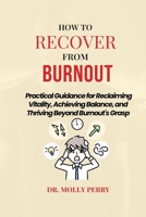 How to Recover from Burnout: Practical Guidance for Reclaiming Vitality, Achieving Balance, and Thriving Beyond Burnout's Grasp B0CP9H9TG4 Book Cover