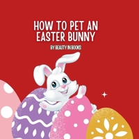 How to pet an Easter Bunny: A Gateway to Fluffy Adventures 1961634473 Book Cover