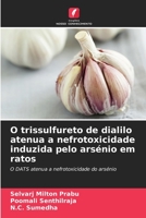 O trissulfureto de dialilo atenua a nefrotoxicidade induzida pelo arsénio em ratos: O DATS atenua a nefrotoxicidade do arsénio 6206354652 Book Cover